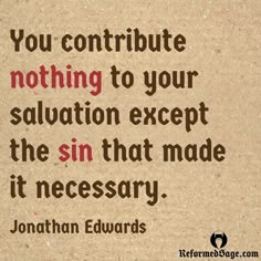 a quote from jonathan edward edwards on the subject of this image, you contribue nothing to your salvation except the sin that made it necessary