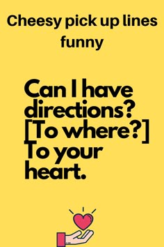 a poster with the words cheesy pick up lines funny can i have directions? to where? to your heart