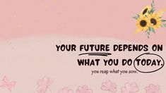 a pink background with sunflowers and the words, your future demands on what you do today