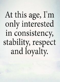 an image with the words at this age, i'm only interested in constiency, stability, respect and lovable