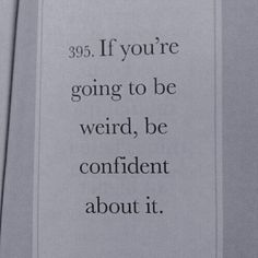 a black and white photo with the words, 39 if you're going to be weird, be confident about it