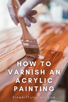 someone using a brush to paint an acrylic painting on a wooden table with text overlay that reads how to varnish an acrylic painting