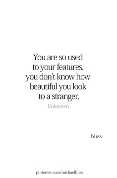 the quote you are so used to your features, you don't know how beautiful you