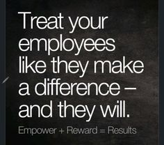 a black and white photo with the words treat your employees like they make a difference and they will