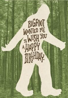 a bigfoot standing in the middle of a forest with words on it that says,'bigfoot wanted me to wish you a happy birthday '