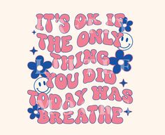 it's ok to be the only thing you did today was breathe text