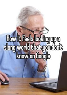 an older man sitting in front of a laptop computer with the caption how it feels looking up a slang world that you don't know on google