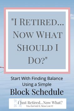 the words, i retired now what should i do? start with finding balance using a simple block schedule