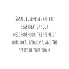 small business are the heartbeat of your neighborhood, the spirit of your local economy, and the spirit of your town