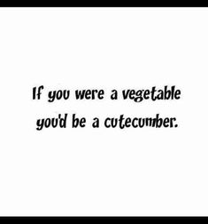 a black and white photo with the words if you were a vegetable, you'd be a cutecumber