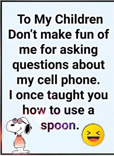 a sign that says to my children don't make fun of me for asking questions about my cellphone i once taught you how to use a spoon