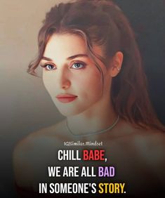 a woman's face with the words chill babe, we are all bad in someone's story