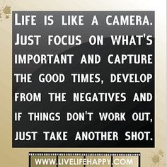 a sign that says life is like a camera just focus on what's important and capture the good times, developing from the negatives and if things don't