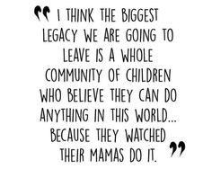 a black and white quote with the words i think the biggest legacy we are going to leave is a whole community of children who believe they can do anything in this world because