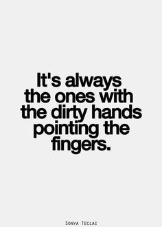 a quote that says it's always the ones with the dirty hands pointing the fingers