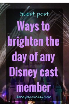 fireworks in the sky above a castle with text that reads, guest post ways to brighten the day of any disney cast member