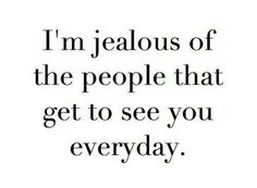 a quote that says i'm jelloous of the people that get to see you