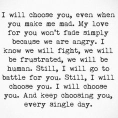 a black and white photo with the words i will choose you, even when you make me mad my love for you won't trade simply because we are angry