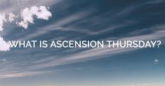 the sky is filled with clouds and there are words that say what is ascension thursday?