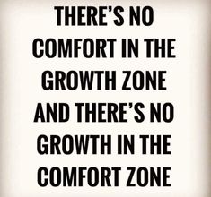 there's no comfort in the growth zone and there's no growth in the comfort zone