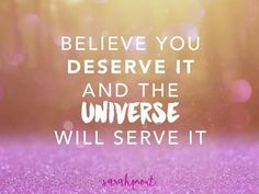 the words believe you deserves it and the universe will serve it