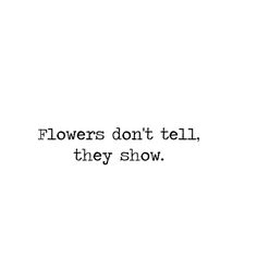 the words flowers don't tell, they show in black and white on a white background