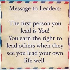 a sign that says, message to leaders the first person you lead is you you earn the right to lead others when they see you lead your own life well