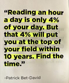 a piece of paper with the words reading an hour a day is only 4 % of your day but that 4 % will put you at the top of your field within 10 years, find