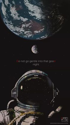 an astronaut in outer space with the earth in the background and text that reads, don't go gentle into that good night