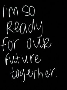 the words i'm so ready for our future together