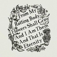 the words from my rotting body flowers, shall grow and i am them and that is