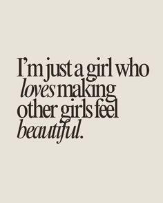 the words i'm just a girl who loves making other girls feel beautiful