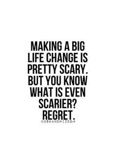 a quote that reads making a big life change is pretty scary, but you know what is