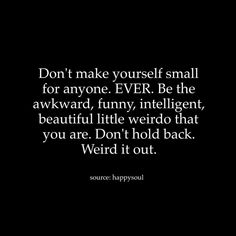 a black background with the words don't make yourself small for anyone ever be the awkward