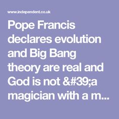 the quote for pope francis's declarations evolution and big bang theory are real and god is not a magician with a m