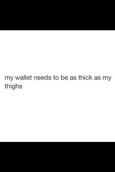 the text reads, my wallet needs to be as thick as my thighs