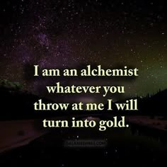 an image with the words i am an alchemist whatever you throw at me i will turn into gold