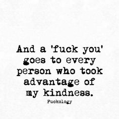 a black and white quote with the words, and a truck you goes to every person who took advantage of my kindness