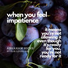 a bunch of plums with the words, when you feel impatience it means you're not allowing it even though it's ready for you, you're not to read