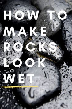 rocks with the words how to make rocks look wet