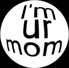 the words i'm ur mom in black and white