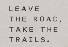 the words leave the road, take the trails written in black ink on white paper