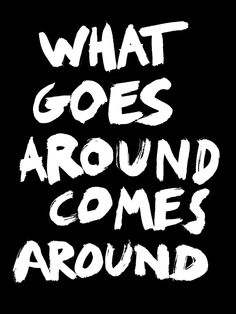 the words what goes around comes around in white ink on a black background with an image of