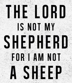 the lord is not my shepherd for i am not a sheep poster with black and white background