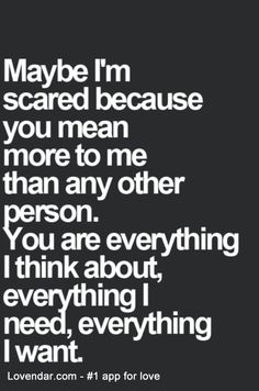 a quote that says maybe i'm scared because you mean more to me than any other person