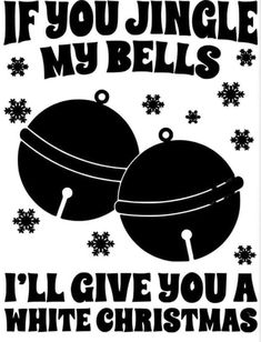 a black and white christmas card with the words if you jingle my bells, i'll give you a white christmas