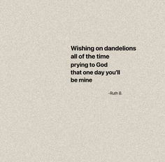 a quote that reads, wishing on dandelions all of the time trying to god that one day you'll be mine