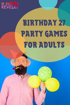 a man holding up balloons with the words birthday 27 party games for adults