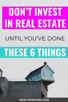 a blue house with the words don't invest in real estate until you've done these 6 things