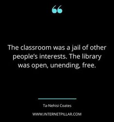 the classroom was a jail of other people's interests the library was open, unending, free